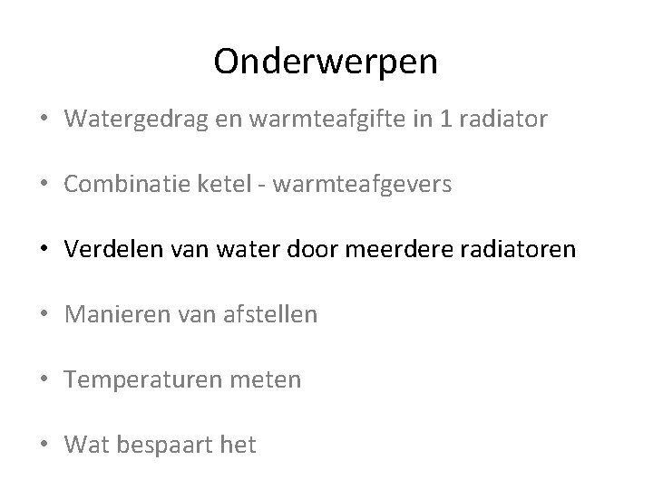 Onderwerpen • Watergedrag en warmteafgifte in 1 radiator • Combinatie ketel - warmteafgevers •
