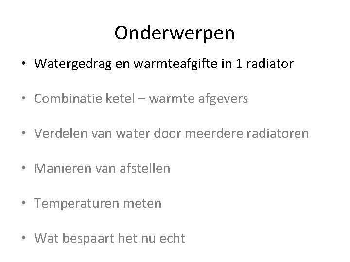 Onderwerpen • Watergedrag en warmteafgifte in 1 radiator • Combinatie ketel – warmte afgevers