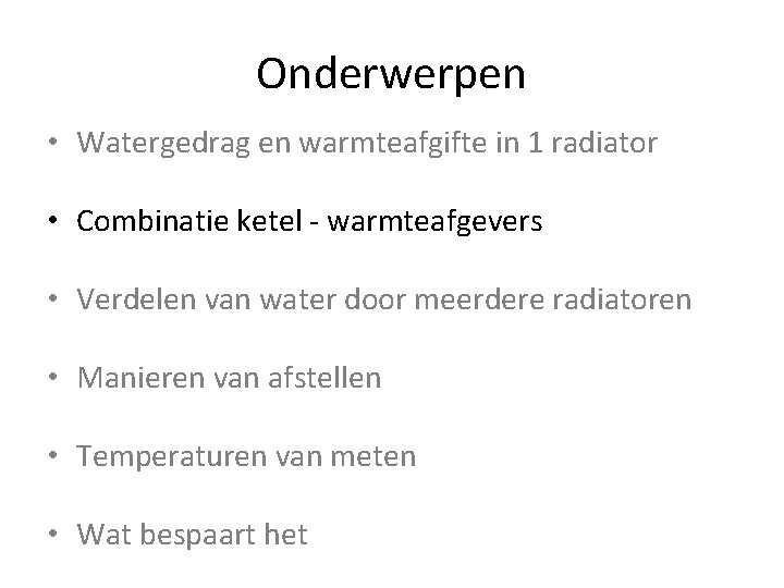 Onderwerpen • Watergedrag en warmteafgifte in 1 radiator • Combinatie ketel - warmteafgevers •