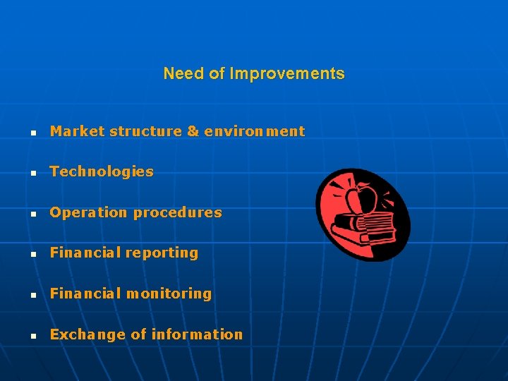 Need of Improvements n Market structure & environment n Technologies n Operation procedures n