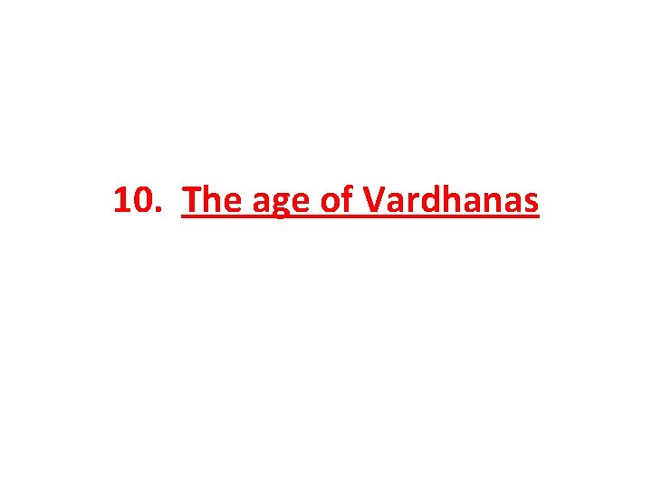 10. The age of Vardhanas 