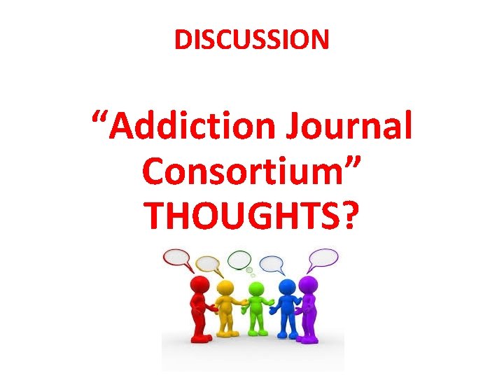 DISCUSSION “Addiction Journal Consortium” THOUGHTS? 