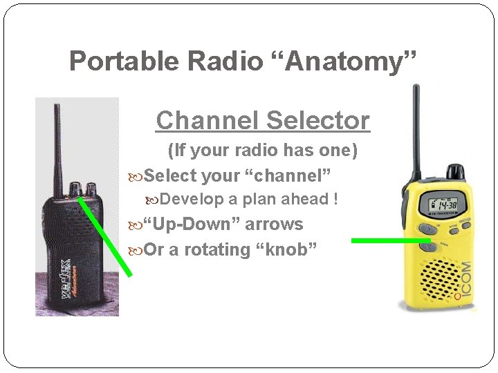 Portable Radio “Anatomy” Channel Selector (If your radio has one) Select your “channel” Develop