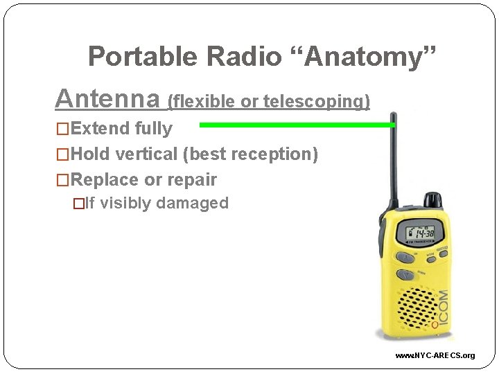 Portable Radio “Anatomy” Antenna (flexible or telescoping) �Extend fully �Hold vertical (best reception) �Replace