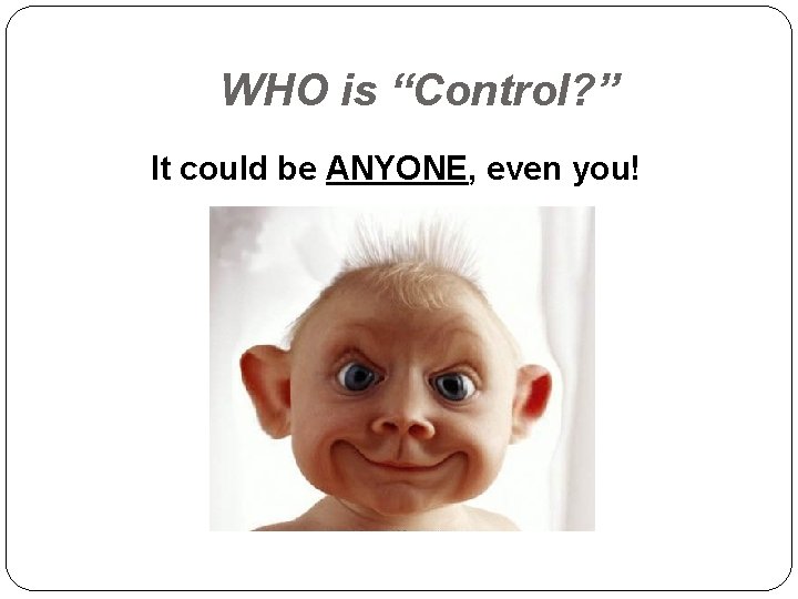 WHO is “Control? ” It could be ANYONE, even you! 
