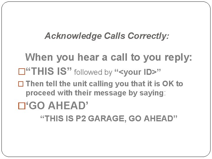 Acknowledge Calls Correctly: When you hear a call to you reply: �“THIS IS” followed