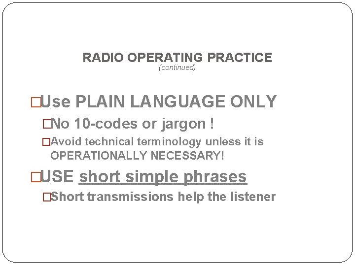 RADIO OPERATING PRACTICE (continued) �Use PLAIN LANGUAGE ONLY �No 10 -codes or jargon !