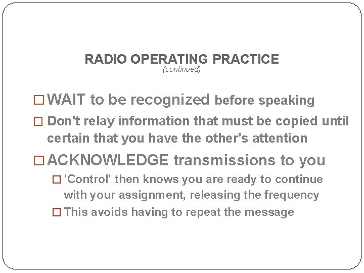 RADIO OPERATING PRACTICE (continued) � WAIT to be recognized before speaking � Don't relay