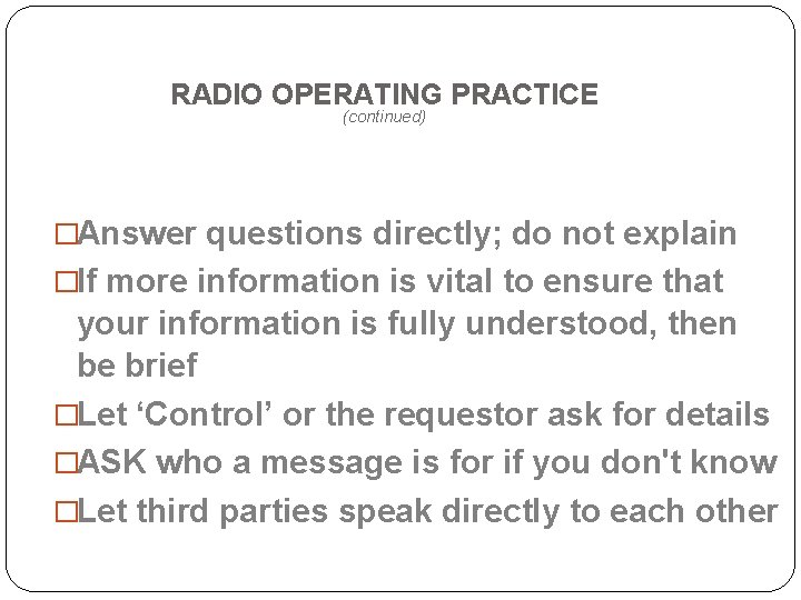 RADIO OPERATING PRACTICE (continued) �Answer questions directly; do not explain �If more information is