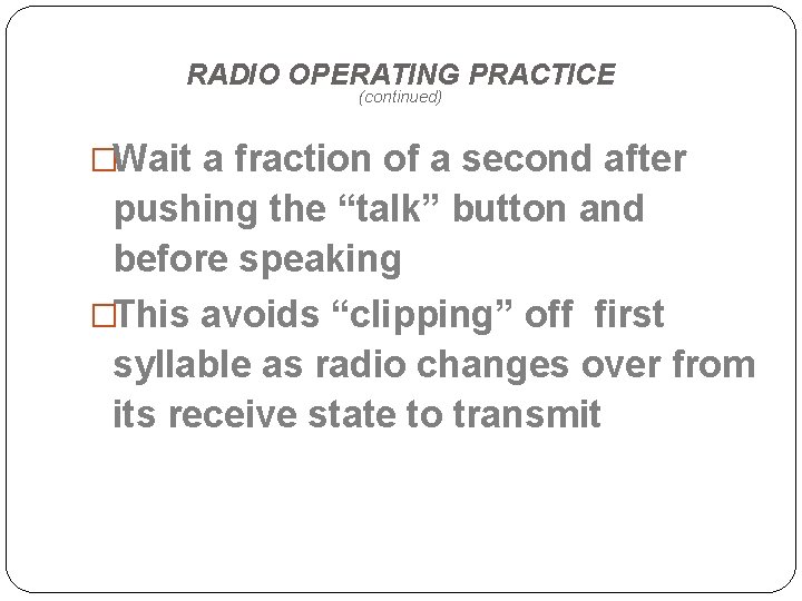 RADIO OPERATING PRACTICE (continued) �Wait a fraction of a second after pushing the “talk”