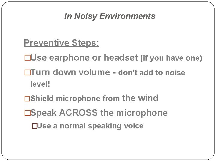 In Noisy Environments Preventive Steps: �Use earphone or headset (if you have one) �Turn