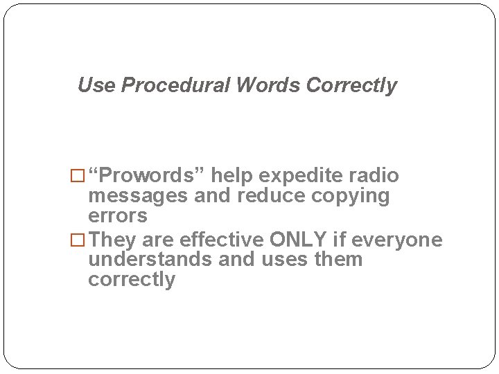 Use Procedural Words Correctly � “Prowords” help expedite radio messages and reduce copying errors