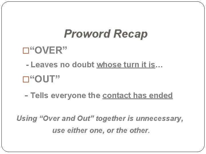 Proword Recap �“OVER” - Leaves no doubt whose turn it is… �“OUT” - Tells