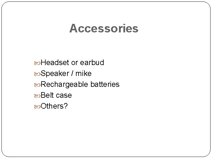 Accessories Headset or earbud Speaker / mike Rechargeable batteries Belt case Others? 