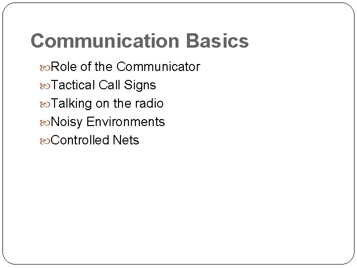 Communication Basics Role of the Communicator Tactical Call Signs Talking on the radio Noisy