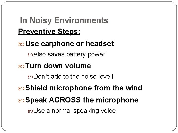 In Noisy Environments Preventive Steps: Use earphone or headset Also saves battery power Turn
