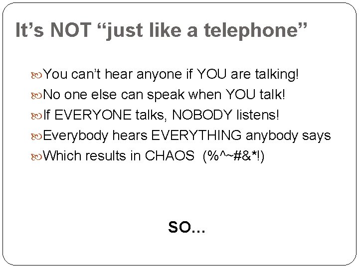 It’s NOT “just like a telephone” You can’t hear anyone if YOU are talking!