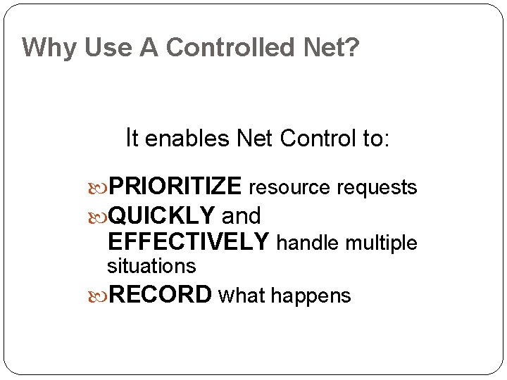 Why Use A Controlled Net? It enables Net Control to: PRIORITIZE resource requests QUICKLY