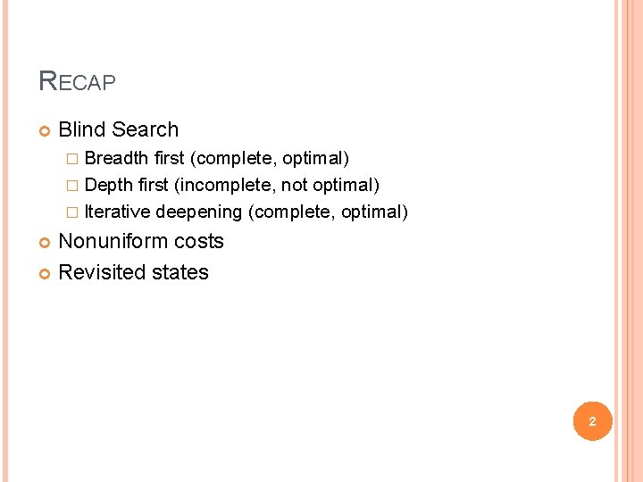 RECAP Blind Search � Breadth first (complete, optimal) � Depth first (incomplete, not optimal)