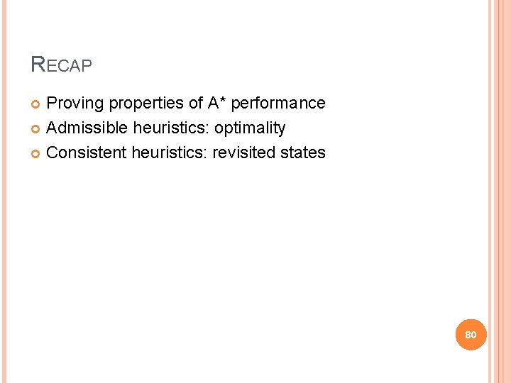 RECAP Proving properties of A* performance Admissible heuristics: optimality Consistent heuristics: revisited states 80