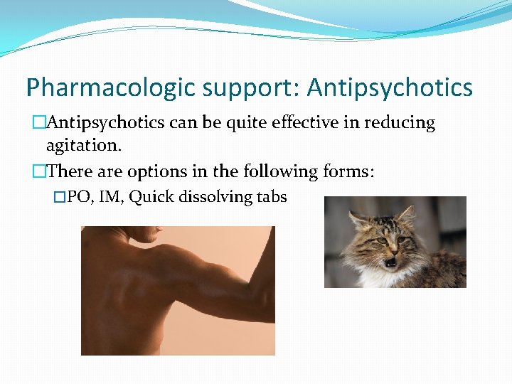 Pharmacologic support: Antipsychotics �Antipsychotics can be quite effective in reducing agitation. �There are options
