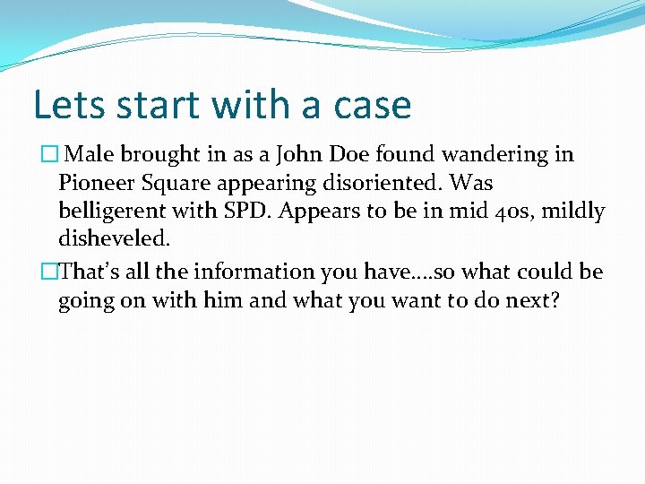 Lets start with a case � Male brought in as a John Doe found