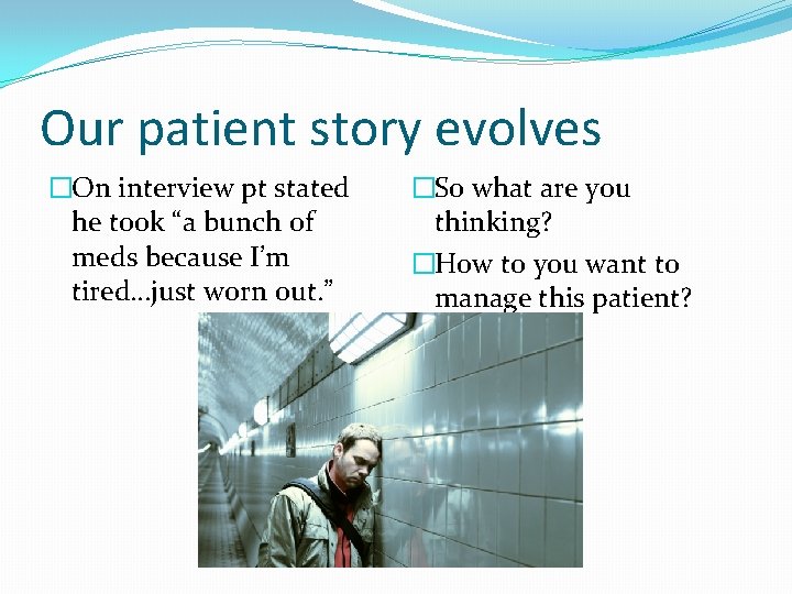 Our patient story evolves �On interview pt stated he took “a bunch of meds