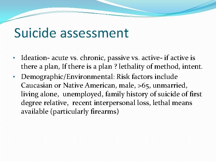 Suicide assessment • Ideation- acute vs. chronic, passive vs. active- if active is there