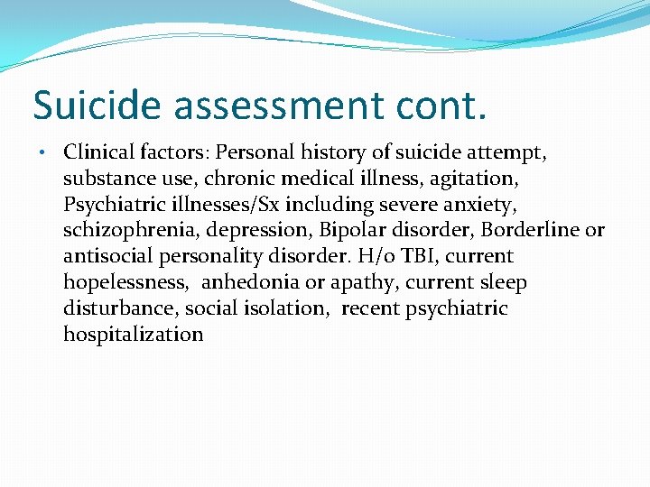 Suicide assessment cont. • Clinical factors: Personal history of suicide attempt, substance use, chronic