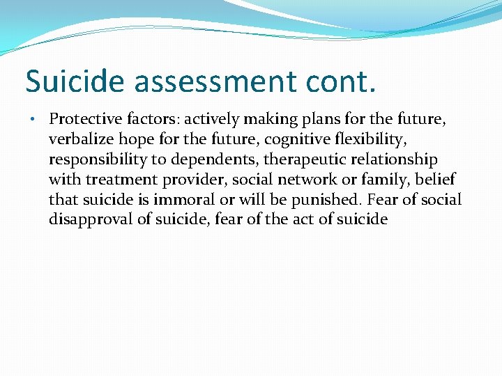 Suicide assessment cont. • Protective factors: actively making plans for the future, verbalize hope