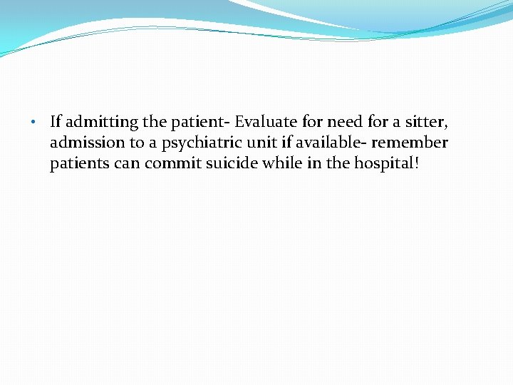  • If admitting the patient- Evaluate for need for a sitter, admission to