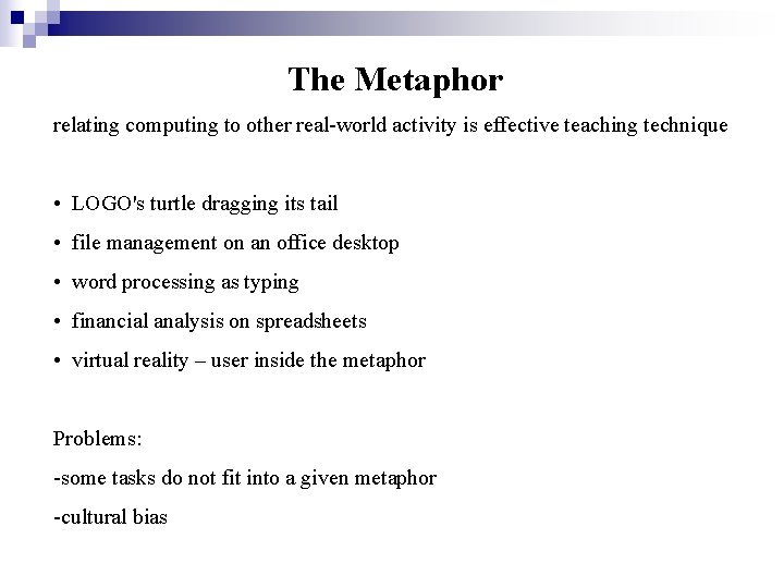 The Metaphor relating computing to other real-world activity is effective teaching technique • LOGO's