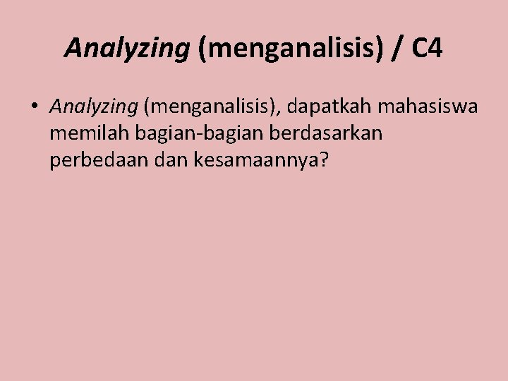 Analyzing (menganalisis) / C 4 • Analyzing (menganalisis), dapatkah mahasiswa memilah bagian-bagian berdasarkan perbedaan