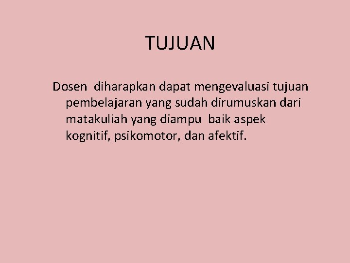 TUJUAN Dosen diharapkan dapat mengevaluasi tujuan pembelajaran yang sudah dirumuskan dari matakuliah yang diampu