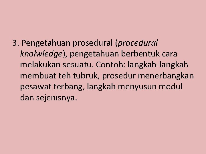 3. Pengetahuan prosedural (procedural knolwledge), pengetahuan berbentuk cara melakukan sesuatu. Contoh: langkah-langkah membuat teh