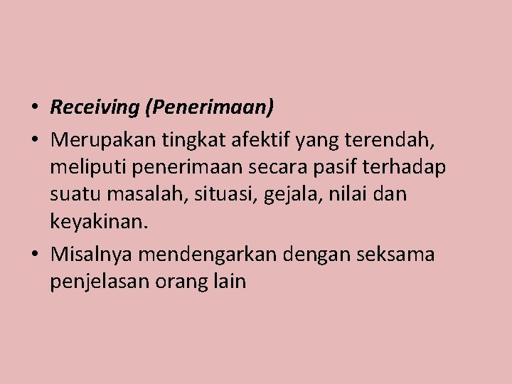  • Receiving (Penerimaan) • Merupakan tingkat afektif yang terendah, meliputi penerimaan secara pasif