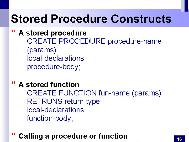 Stored Procedure Constructs } A stored procedure CREATE PROCEDURE procedure-name (params) local-declarations procedure-body; }