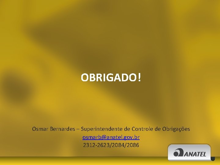 OBRIGADO! Osmar Bernardes – Superintendente de Controle de Obrigações osmarb@anatel. gov. br 2312 -2623/2084/2086