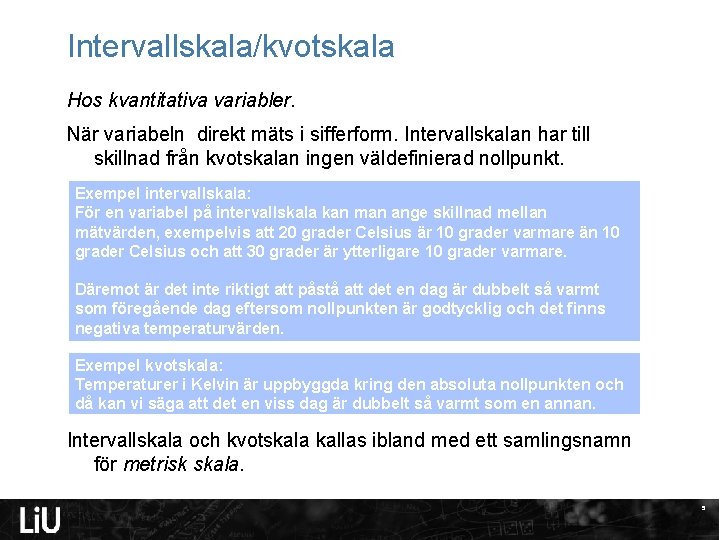 Intervallskala/kvotskala Hos kvantitativa variabler. När variabeln direkt mäts i sifferform. Intervallskalan har till skillnad