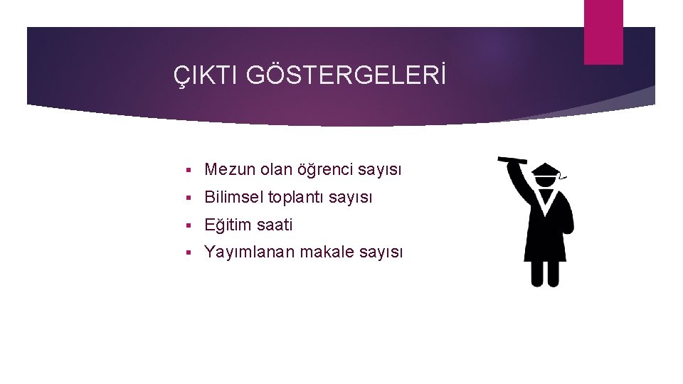 ÇIKTI GÖSTERGELERİ § Mezun olan öğrenci sayısı § Bilimsel toplantı sayısı § Eğitim saati