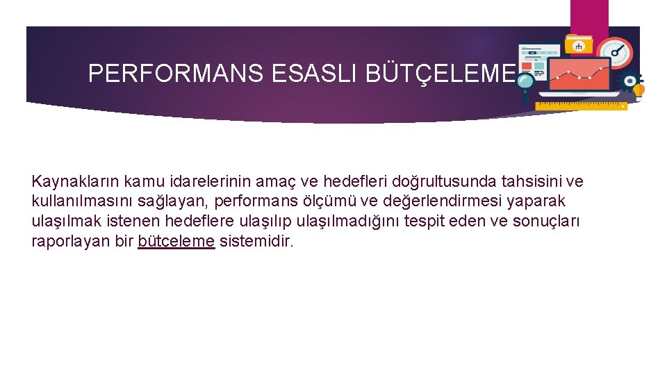 PERFORMANS ESASLI BÜTÇELEME Kaynakların kamu idarelerinin amaç ve hedefleri doğrultusunda tahsisini ve kullanılmasını sağlayan,