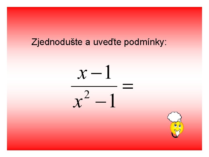 Zjednodušte a uveďte podmínky: 