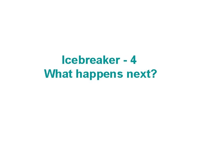 Icebreaker - 4 What happens next? 