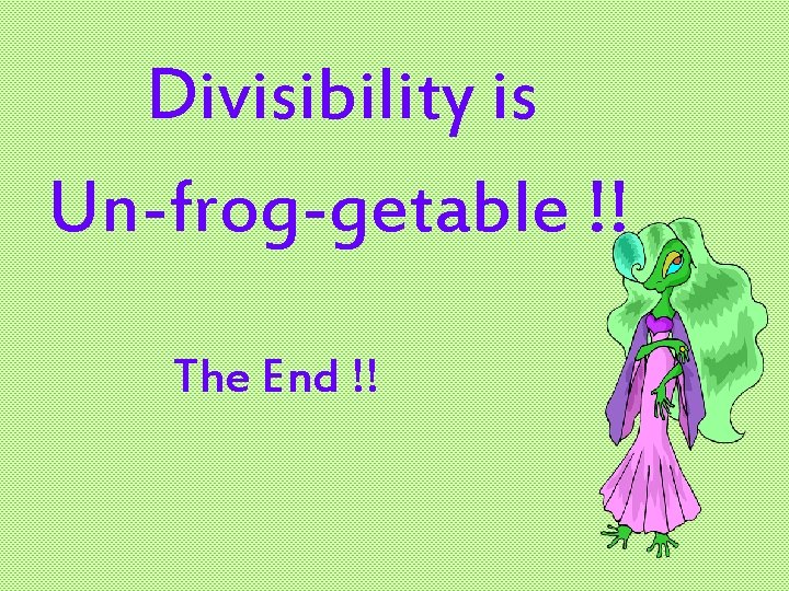Divisibility is Un-frog-getable !! The End !! 