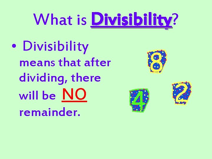 What is Divisibility? • Divisibility means that after dividing, there will be NO remainder.