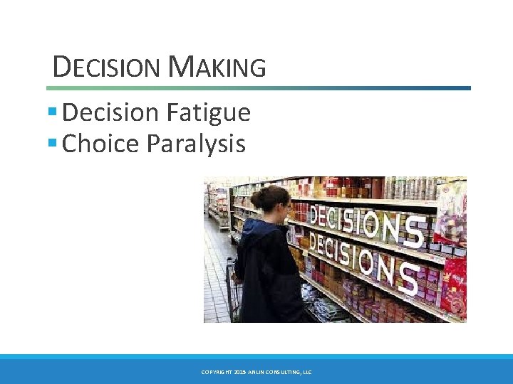 DECISION MAKING § Decision Fatigue § Choice Paralysis COPYRIGHT 2015 ANLIN CONSULTING, LLC 