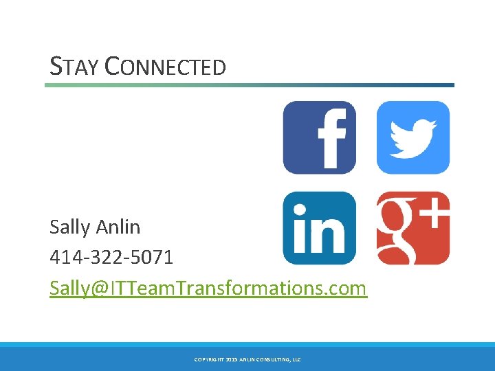 STAY CONNECTED Sally Anlin 414 -322 -5071 Sally@ITTeam. Transformations. com COPYRIGHT 2015 ANLIN CONSULTING,