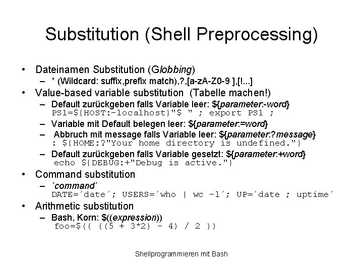 Substitution (Shell Preprocessing) • Dateinamen Substitution (Globbing) – * (Wildcard: suffix, prefix match), ?