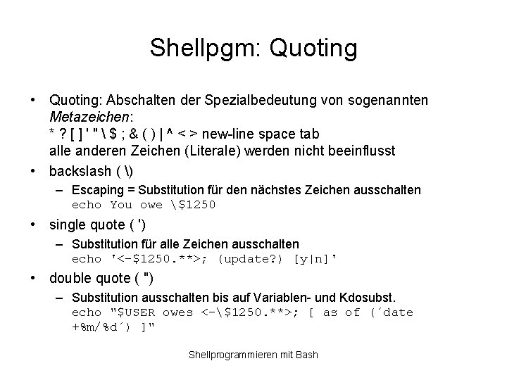 Shellpgm: Quoting • Quoting: Abschalten der Spezialbedeutung von sogenannten Metazeichen: * ? [ ]