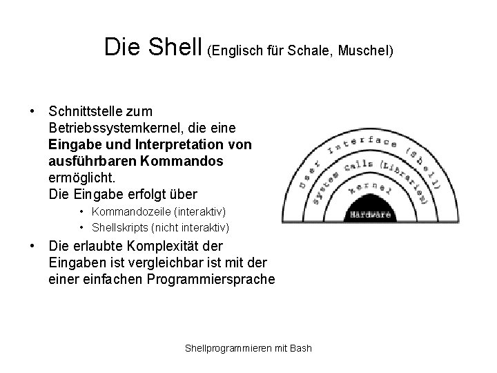 Die Shell (Englisch für Schale, Muschel) • Schnittstelle zum Betriebssystemkernel, die eine Eingabe und